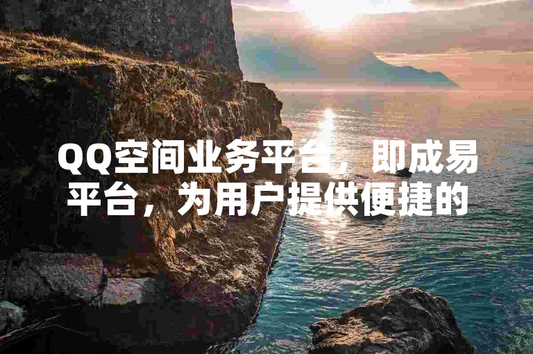 QQ空间业务平台，即成易平台，为用户提供便捷的社交网络服务。