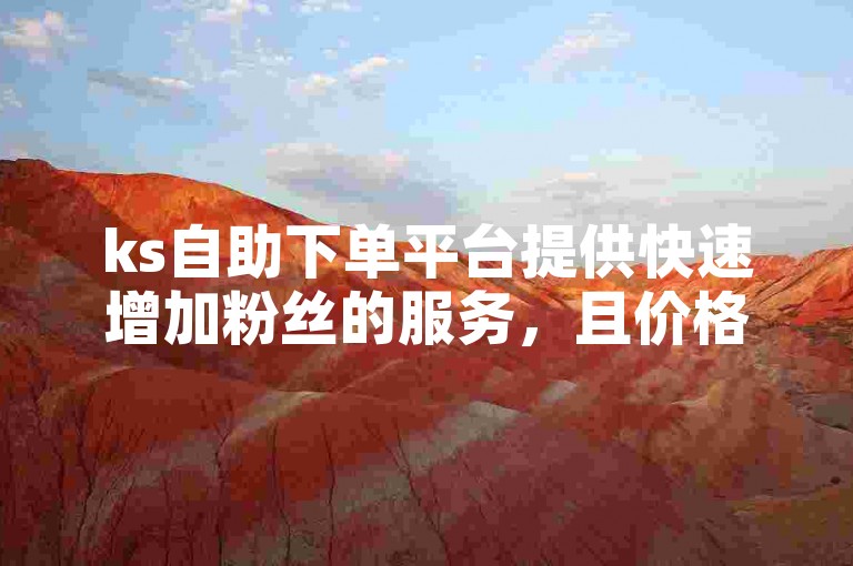ks自助下单平台提供快速增加粉丝的服务，且价格低廉。