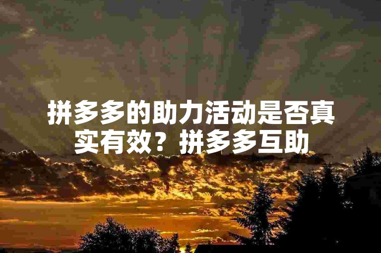 拼多多的助力活动是否真实有效？拼多多互助