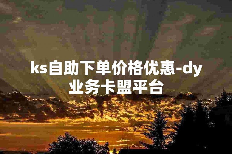ks自助下单价格优惠-dy业务卡盟平台