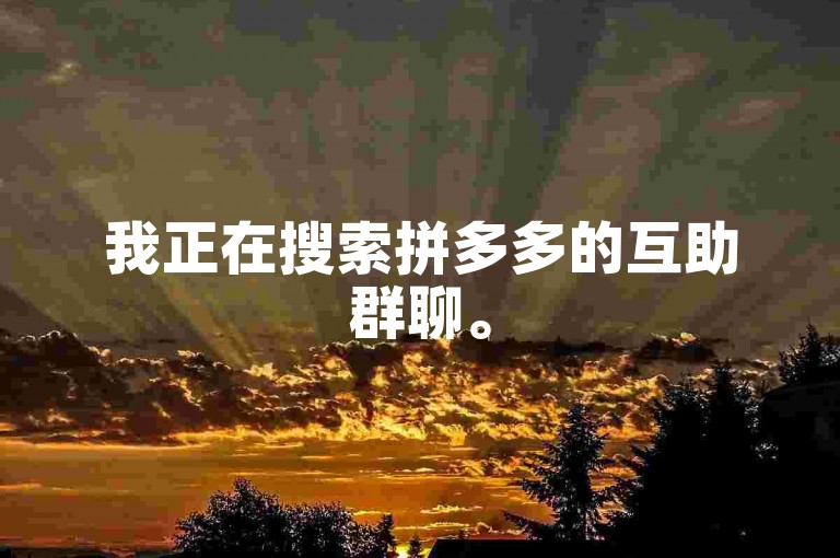 我正在搜索拼多多的互助群聊。