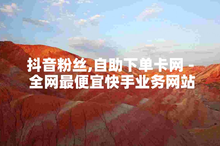 抖音粉丝,自助下单卡网 - 全网最便宜快手业务网站 - ks一秒5000赞