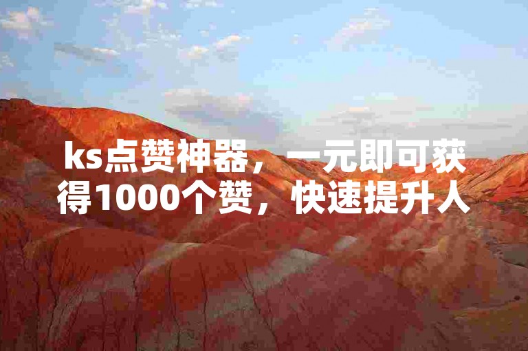 ks点赞神器，一元即可获得1000个赞，快速提升人气。