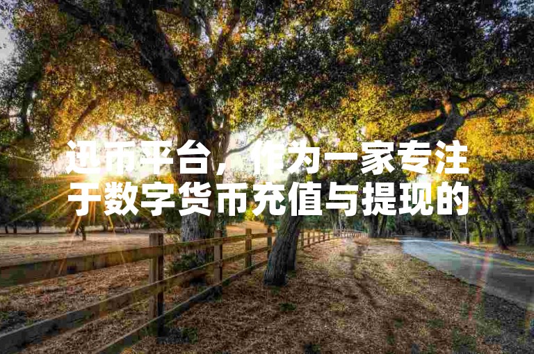 迅币平台，作为一家专注于数字货币充值与提现的在线服务平台，以其高效、安全的交易处理机制，为用户提供了便捷的充快币服务体验。