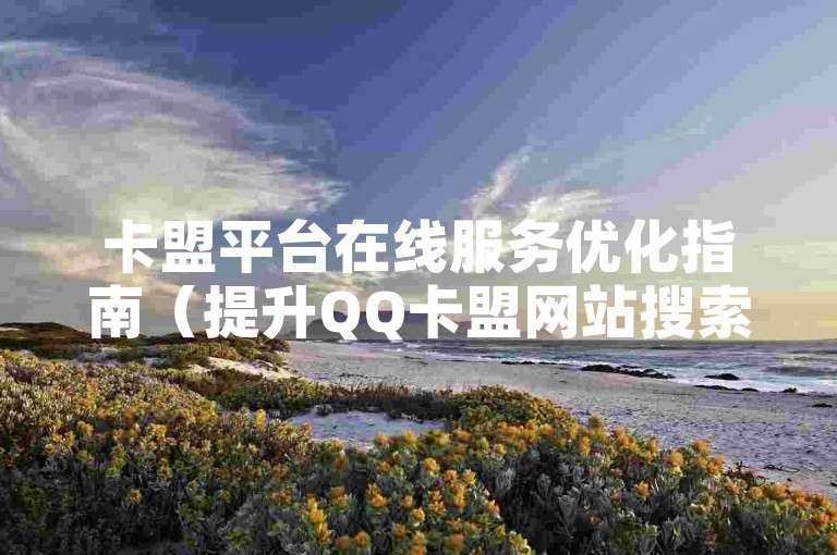 卡盟平台在线服务优化指南（提升QQ卡盟网站搜索引擎排名）