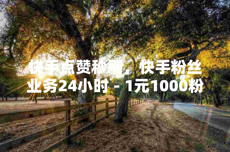 快手点赞秒刷，快手粉丝业务24小时 - 1元1000粉 下单平台 - Douyin点赞自助震撼爆料