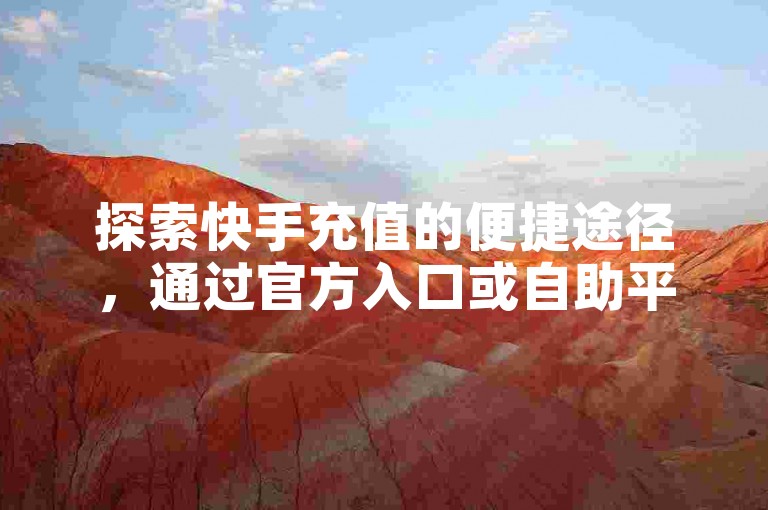 探索快手充值的便捷途径，通过官方入口或自助平台轻松下单，享受影视会员服务并增加粉丝互动。