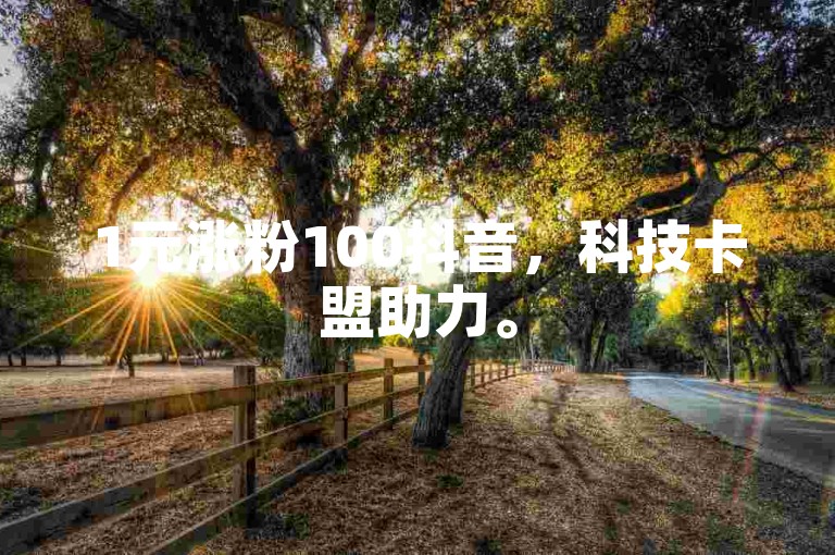 1元涨粉100抖音，科技卡盟助力。
