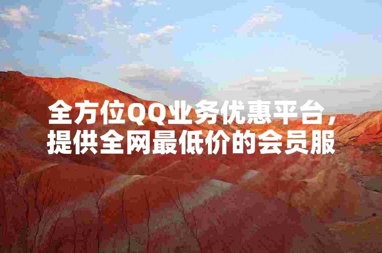 全方位QQ业务优惠平台，提供全网最低价的会员服务。