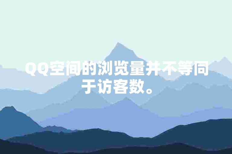 QQ空间的浏览量并不等同于访客数。