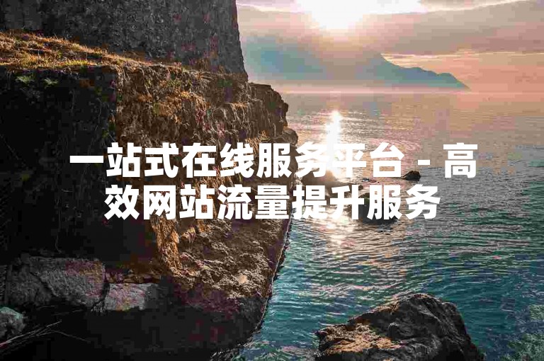 一站式在线服务平台 - 高效网站流量提升服务