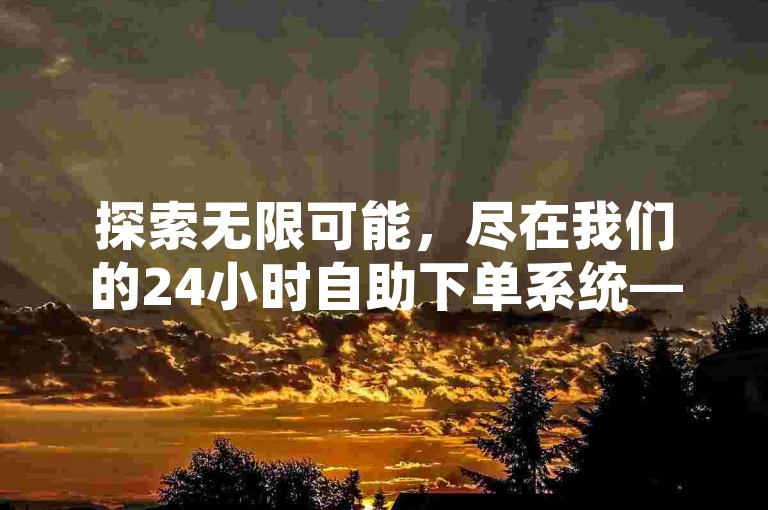 探索无限可能，尽在我们的24小时自助下单系统——您的免费推广引流首选平台。