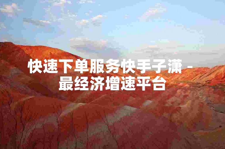 快速下单服务快手子潇 - 最经济增速平台