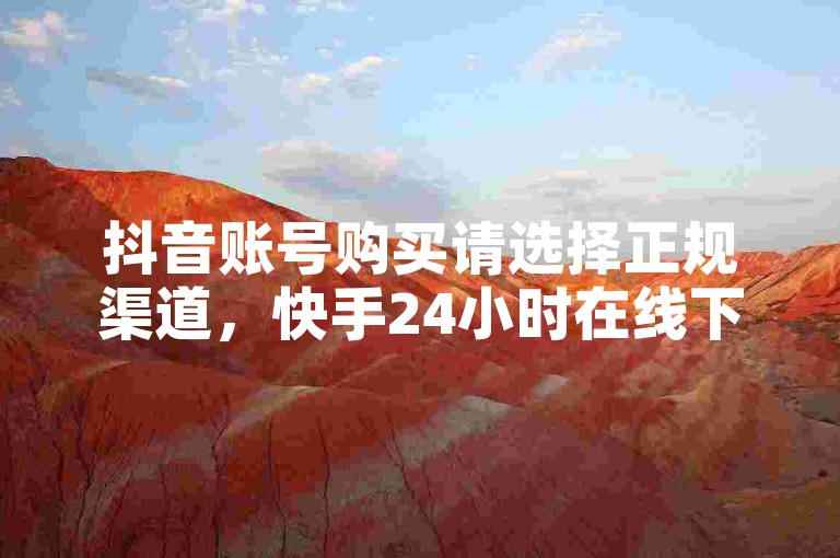 抖音账号购买请选择正规渠道，快手24小时在线下单平台提供免费服务。