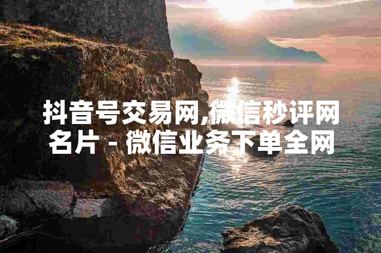 抖音号交易网,微信秒评网名片 - 微信业务下单全网最快 - 卡盟网站排行榜第一名
