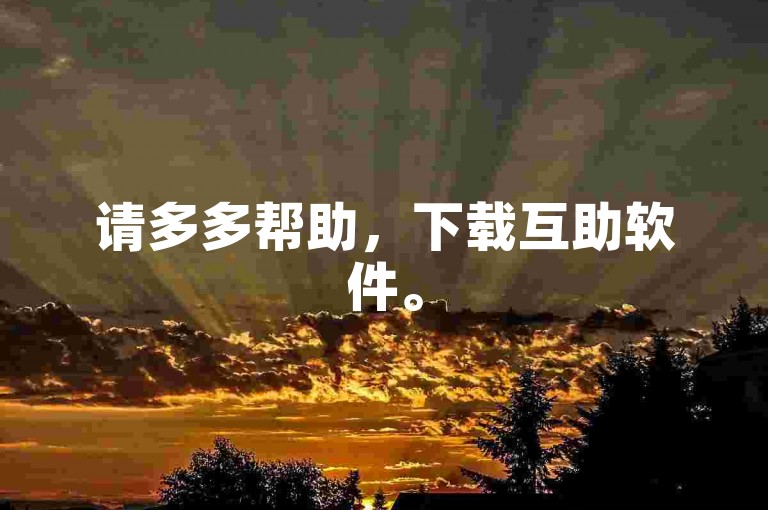请多多帮助，下载互助软件。
