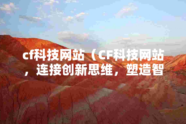 cf科技网站（CF科技网站，连接创新思维，塑造智能生活）