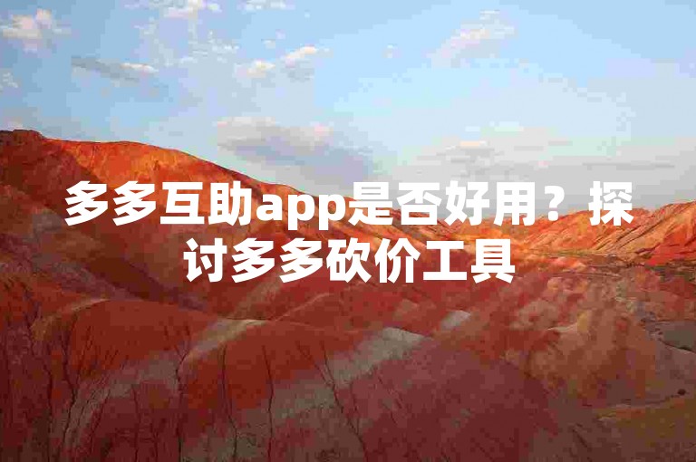 多多互助app是否好用？探讨多多砍价工具