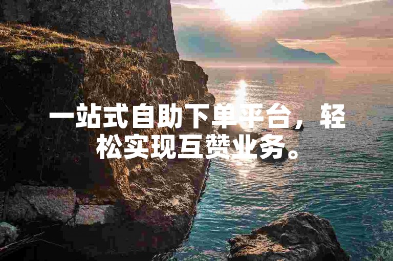 一站式自助下单平台，轻松实现互赞业务。