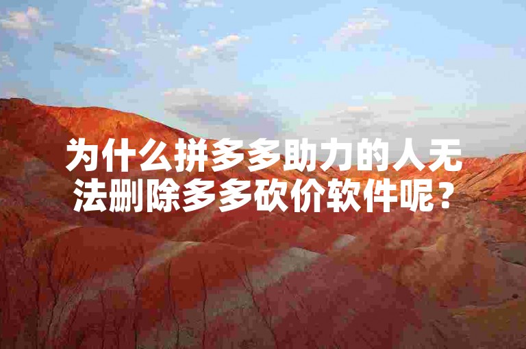 为什么拼多多助力的人无法删除多多砍价软件呢？