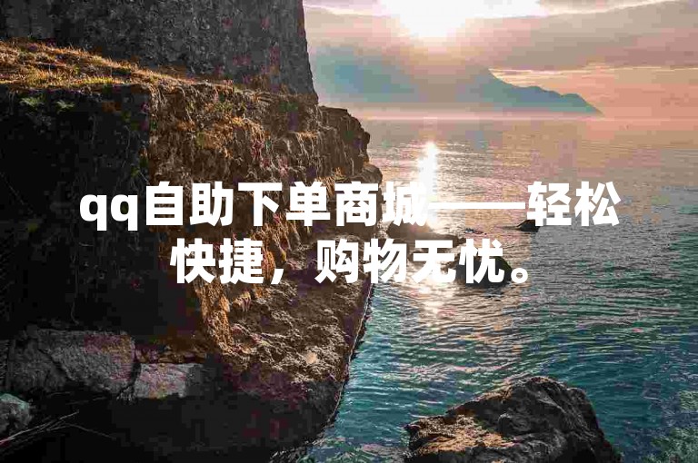 qq自助下单商城——轻松快捷，购物无忧。