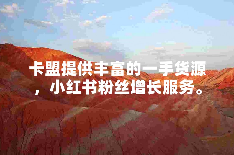 卡盟提供丰富的一手货源，小红书粉丝增长服务。