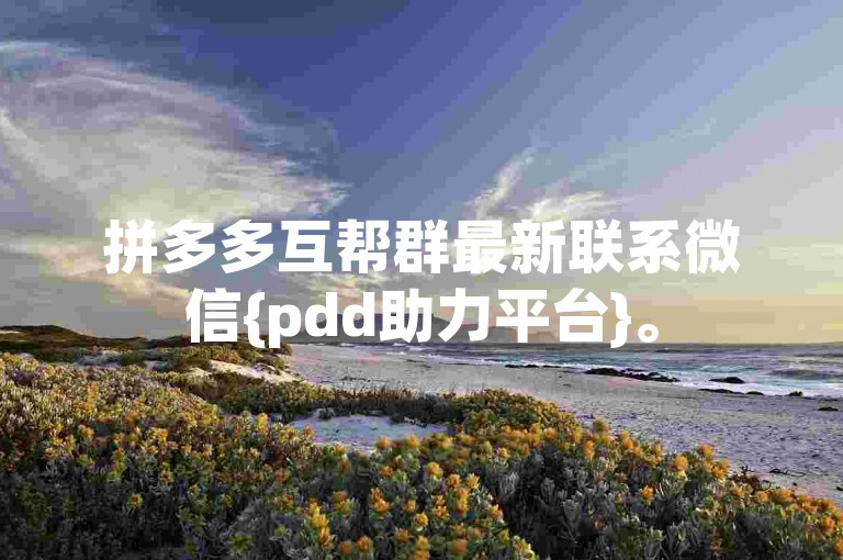 拼多多互帮群最新联系微信{pdd助力平台}。