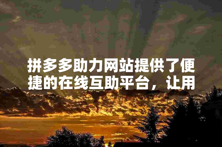 拼多多助力网站提供了便捷的在线互助平台，让用户通过QQ群轻松实现互相帮助。