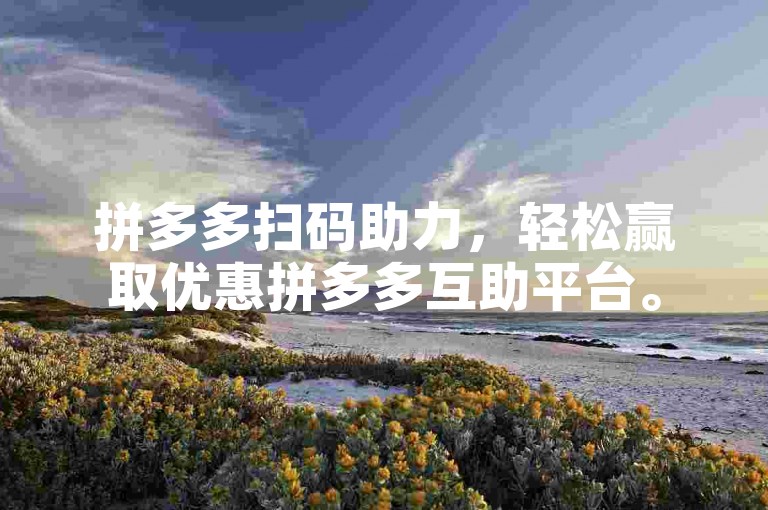 拼多多扫码助力，轻松赢取优惠拼多多互助平台。