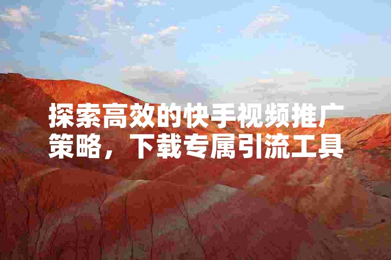 探索高效的快手视频推广策略，下载专属引流工具，助力内容创作者迅速提升影响力。