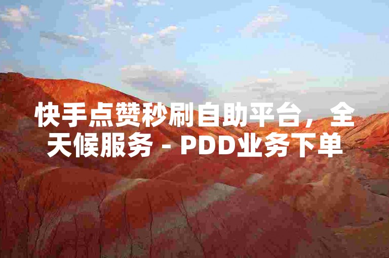 快手点赞秒刷自助平台，全天候服务 - PDD业务下单网站 - ks点赞低价2024官方紧急辟谣！
