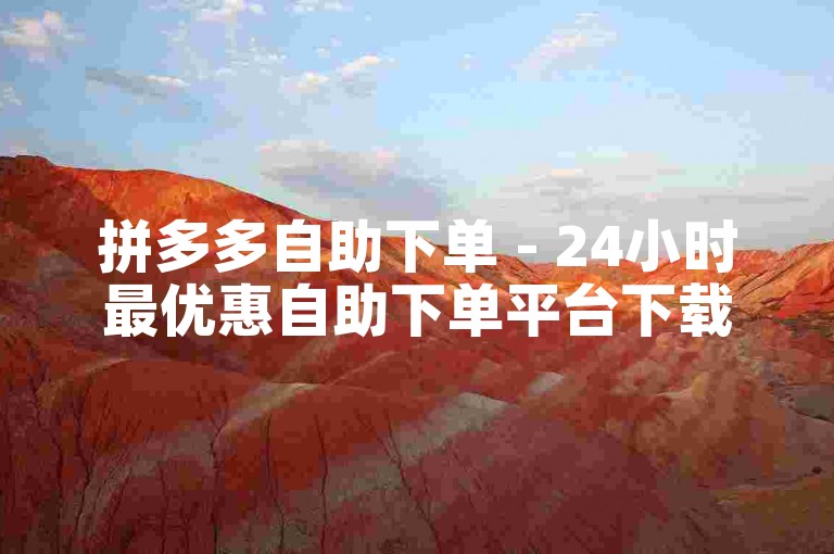 拼多多自助下单 - 24小时最优惠自助下单平台下载