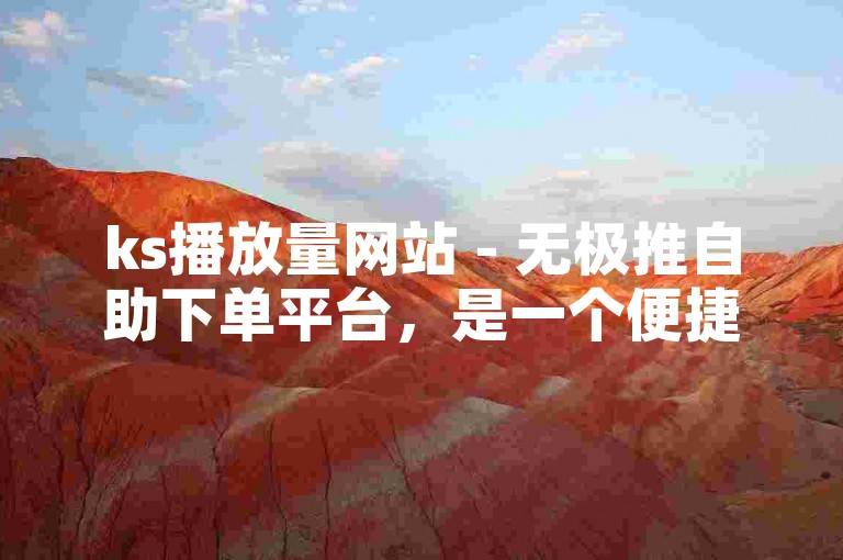 ks播放量网站 - 无极推自助下单平台，是一个便捷的在线服务站点。