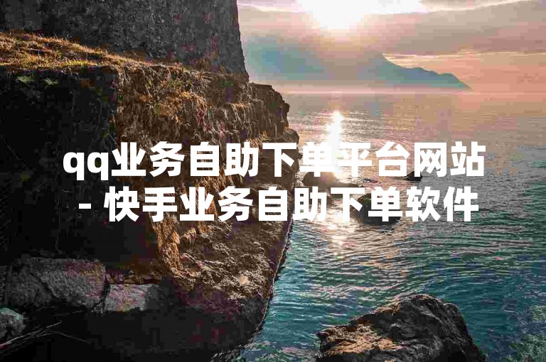 qq业务自助下单平台网站 - 快手业务自助下单软件，是一个便捷的在线服务平台。