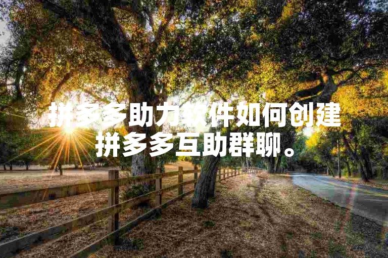拼多多助力软件如何创建拼多多互助群聊。