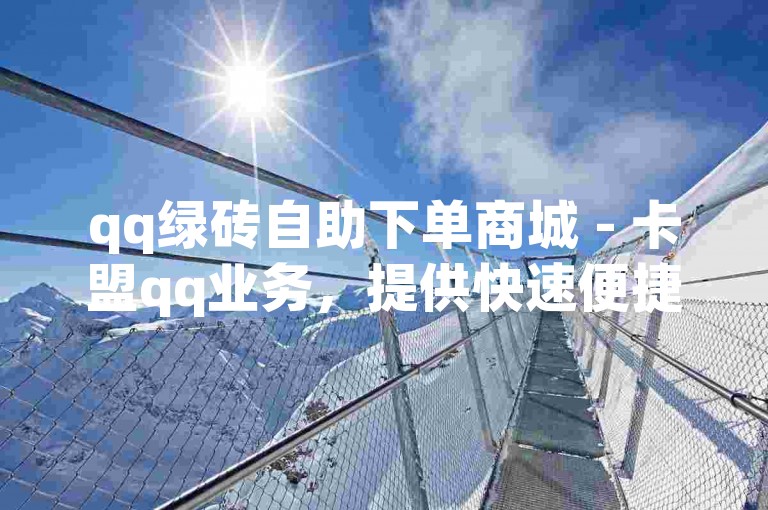 qq绿砖自助下单商城 - 卡盟qq业务，提供快速便捷的服务体验。