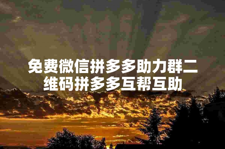 免费微信拼多多助力群二维码拼多多互帮互助