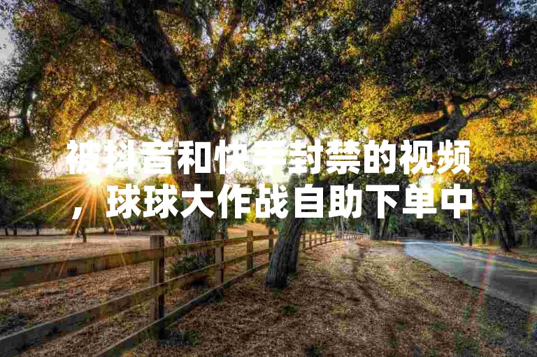 被抖音和快手封禁的视频，球球大作战自助下单中心 - 卡盟全网货源 - 直播不封号的app平台有哪些？