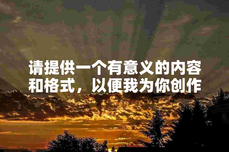 请提供一个有意义的内容和格式，以便我为你创作一个句子。