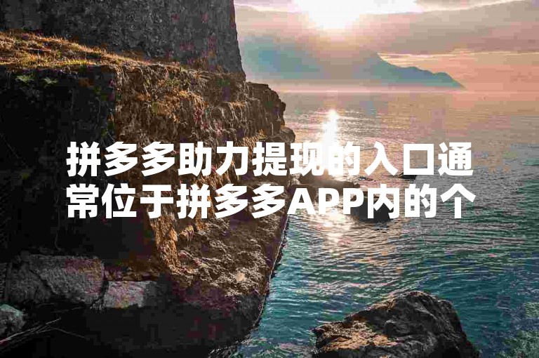 拼多多助力提现的入口通常位于拼多多APP内的个人中心或钱包页面，具体位置可能因版本更新而有所变动。