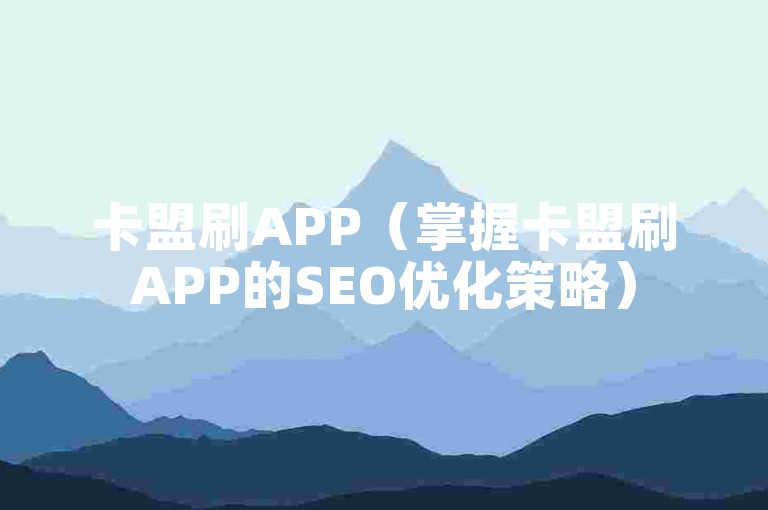 卡盟刷APP（掌握卡盟刷APP的SEO优化策略）
