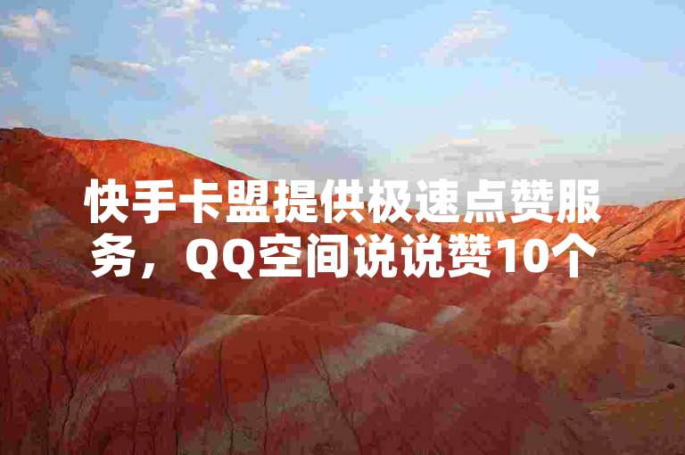 快手卡盟提供极速点赞服务，QQ空间说说赞10个瞬间完成。
