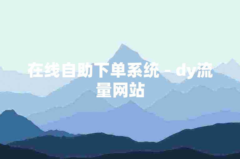 在线自助下单系统 - dy流量网站