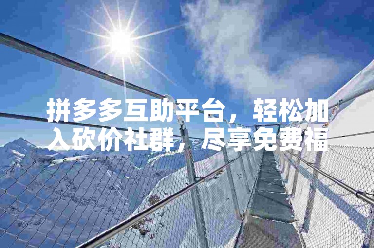 拼多多互助平台，轻松加入砍价社群，尽享免费福利。