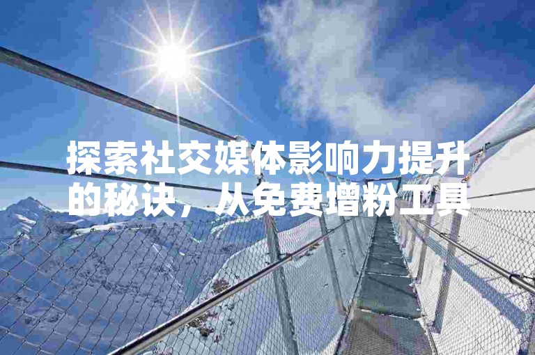 探索社交媒体影响力提升的秘诀，从免费增粉工具到抖音视频播放量加速技巧，再到快手点赞链接的简易操作指南。