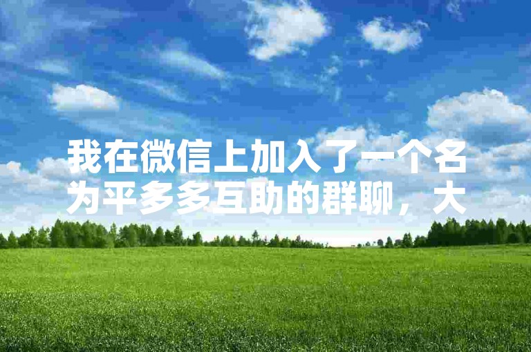 我在微信上加入了一个名为平多多互助的群聊，大家一起分享生活小技巧。