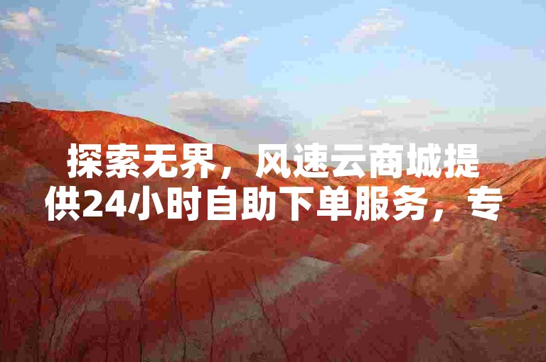 探索无界，风速云商城提供24小时自助下单服务，专为抖音用户打造的点赞充值秒到账的低价推广平台。