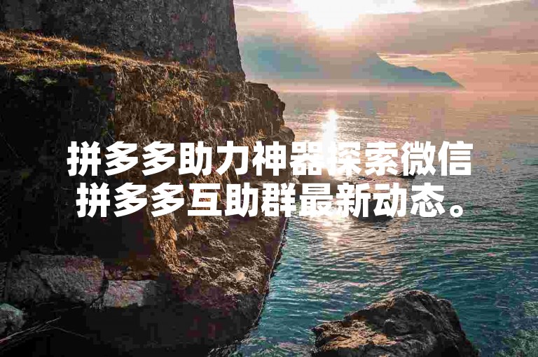 拼多多助力神器探索微信拼多多互助群最新动态。