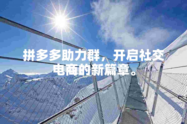 拼多多助力群，开启社交电商的新篇章。