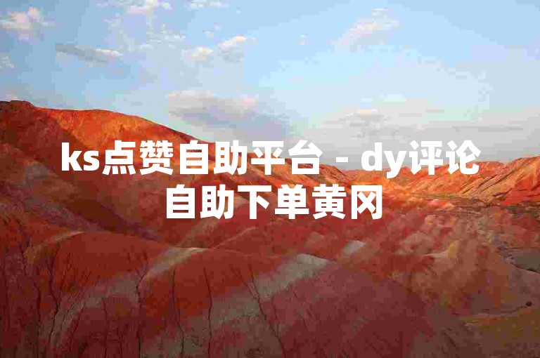 ks点赞自助平台 - dy评论自助下单黄冈